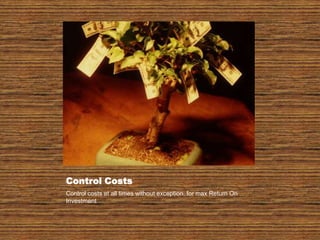 Control CostsControl costs at all times without exception, for max Return On Investment