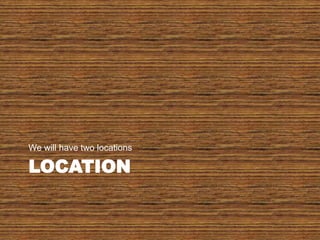 LocationWe will have two locations