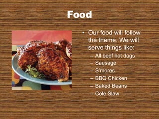 FoodOur food will follow the theme. We will serve things like:All beef hot dogsSausageS’moresBBQ ChickenBaked BeansCole Slaw