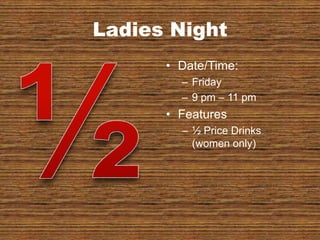 Ladies NightDate/Time:Friday9 pm – 11 pmFeatures½ Price Drinks (women only)½ 