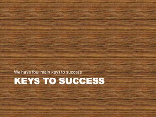 Keys to SuccessWe have four main keys to success