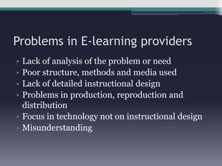 Problems in E-learning providersLack of analysis of the problem or needPoor structure, methods and media usedLack of detailed instructional designProblems in production, reproduction and distribution Focus in technology not on instructional designMisunderstanding 