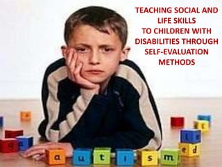 TEACHING SOCIAL AND
      LIFE SKILLS
  TO CHILDREN WITH
DISABILITIES THROUGH
   SELF-EVALUATION
      METHODS
 