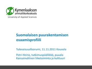 Suomalaisen puurakentamisen
osaamisprofiili

Tulevaisuusfoorumi, 11.11.2011 Kouvola
Petri Heino, tutkimuspäällikkö, puuala
Kansainvälinen liiketoiminta ja kulttuuri
 