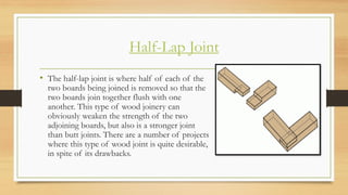 Half-Lap Joint
• The half-lap joint is where half of each of the
two boards being joined is removed so that the
two boards...