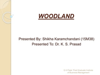 WOODLAND
Presented By: Shikha Karamchandani (15M38)
Presented To: Dr. K. S. Prasad
G H Patel Post Graduate Institute
of Business Management
 