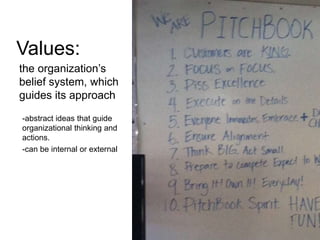 Values:
the organization’s
belief system, which
guides its approach
-abstract ideas that guide
organizational thinking and
actions.
-can be internal or external
 