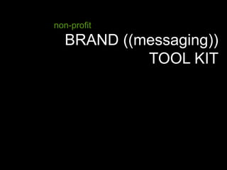 BRAND ((messaging))
TOOL KIT
non-profit
 