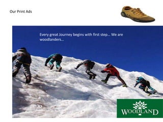 Our Print Ads
Every great Journey begins with first step… We are
woodlanders…
 