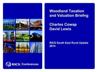 Woodland Taxation
and Valuation Briefng
Charles Cowap
David Lewis

RICS South East Rural Update
2014

 