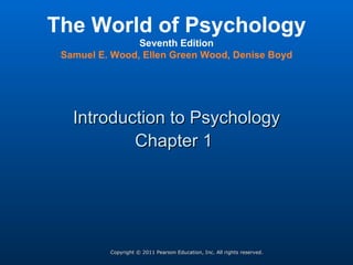 Copyright © 2011 Pearson Education, Inc. All rights reserved. Introduction to Psychology Chapter 1   The World of Psychology Seventh Edition Samuel E. Wood, Ellen Green Wood, Denise Boyd 