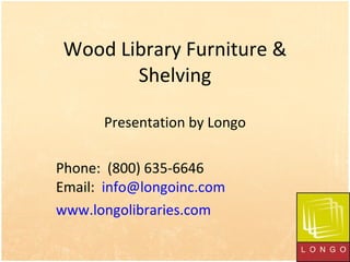 Wood Library Furniture & Shelving Presentation by Longo Phone:  (800) 635-6646  Email:  [email_address]   www.longolibraries.com   