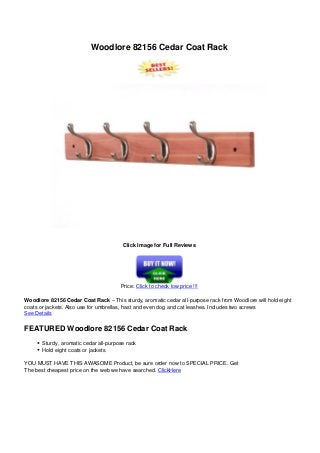Woodlore 82156 Cedar Coat Rack
Click Image for Full Reviews
Price: Click to check low price !!!
Woodlore 82156 Cedar Coat Rack – This sturdy, aromatic cedar all-purpose rack from Woodlore will hold eight
coats or jackets. Also use for umbrellas, hast and even dog and cat leashes. Includes two screws
See Details
FEATURED Woodlore 82156 Cedar Coat Rack
Sturdy, aromatic cedar all-purpose rack
Hold eight coats or jackets
YOU MUST HAVE THIS AWASOME Product, be sure order now to SPECIAL PRICE. Get
The best cheapest price on the web we have searched. ClickHere
Powered by TCPDF (www.tcpdf.org)
 