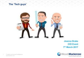 Trusted commercial intelligence
www.woodmac.com
1
The ‘Tech guys’
Joanna Drake
CIO Event
7th March 2017
 