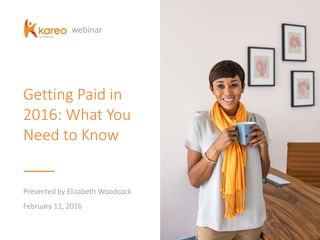 Getting Paid in
2016: What You
Need to Know
Presented by Elizabeth Woodcock
February 11, 2016
webinar
 