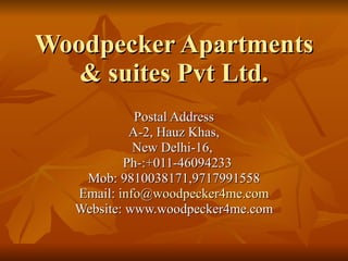 Woodpecker Apartments & suites Pvt Ltd. Postal Address A-2, Hauz Khas, New Delhi-16,  Ph-:+011-46094233 Mob: 9810038171,9717991558 Email:  [email_address] Website: www.woodpecker4me.com 