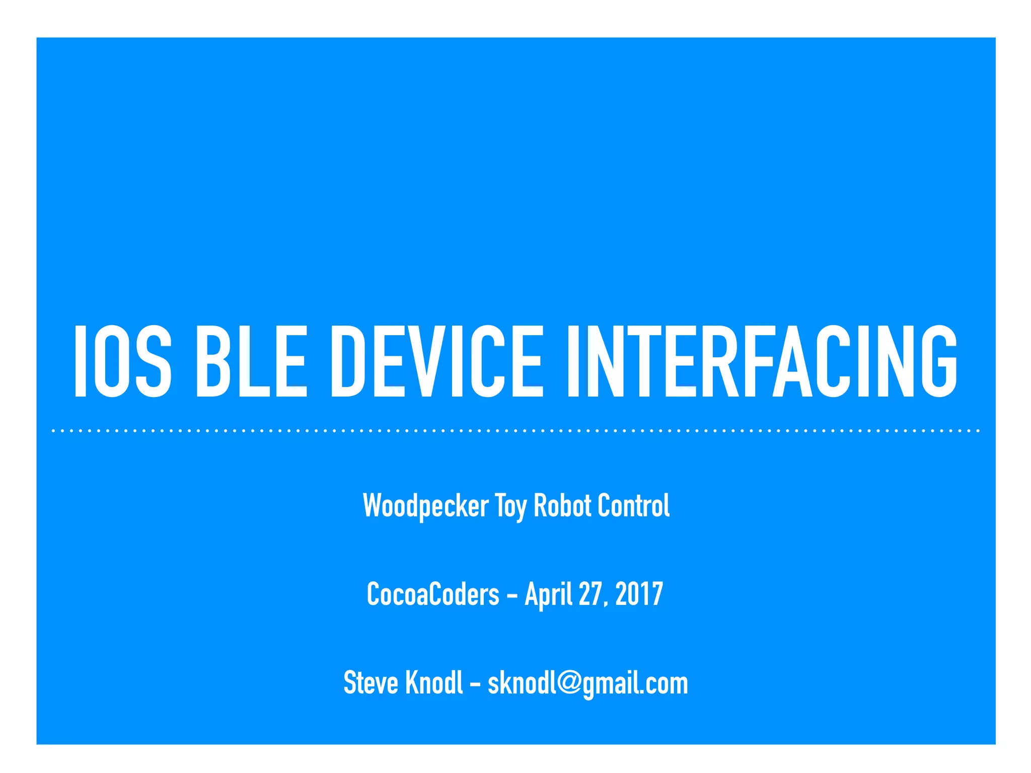 IOS BLE DEVICE INTERFACING
Woodpecker Toy Robot Control
CocoaCoders - April 27, 2017
Steve Knodl - sknodl@gmail.com
 