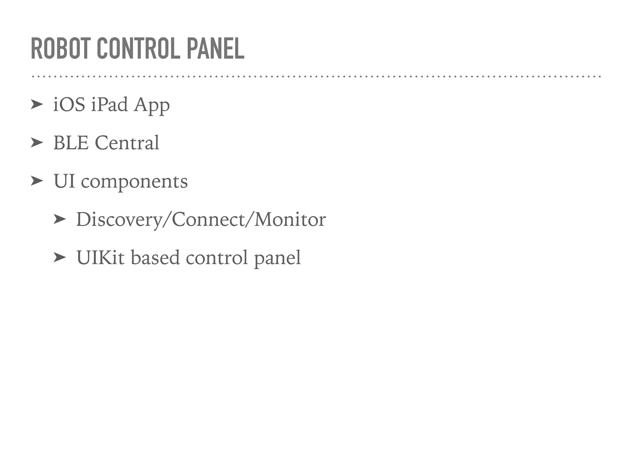 ROBOT CONTROL PANEL
➤ iOS iPad App
➤ BLE Central
➤ UI components
➤ Discovery/Connect/Monitor
➤ UIKit based control panel
 