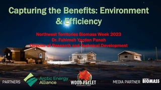 Capturing the Benefits: Environment
& Efficiency
Northwest Territories Biomass Week 2023
Dr. Fahimeh Yazdan Panah
Director of Research and Technical Development
 