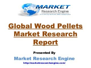 Global Wood Pellets
Market Research
Report
Presented By
Market Research Engine
http://marketresearchengine.com/
 