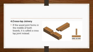 4.Cross-lap Joinery
• If the wood joint forms in
the middle of both
boards, it is called a cross
lap joint instead.
 