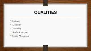 QUALITIES
• Strength
• Durability
• Versatility
• Aesthetic Appeal
• Sound Absorption
 