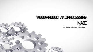 WOODPRODUCTANDPROCESSING
INABE
BY: JUAN MANUEL L. PATIAM
 