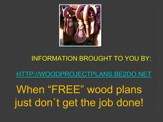 INFORMATION BROUGHT TO YOU BY:

HTTP://WOODPROJECTPLANS.BE2DO.NET

 When “FREE” wood plans
just don`t get the job done!
 
