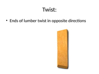 Twist:
• Ends of lumber twist in opposite directions
 