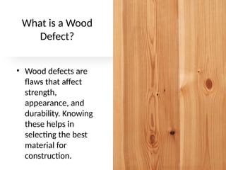 What is a Wood
Defect?
• Wood defects are
flaws that affect
strength,
appearance, and
durability. Knowing
these helps in
selecting the best
material for
construction.
 