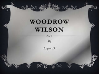WOODROW
WILSON
By
Logan D.
 