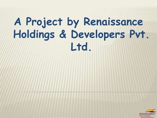 A Project by Renaissance
Holdings & Developers Pvt.
Ltd.
 