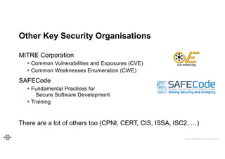 © 2021 EOIN WOODS // 20210101.1
Other Key Security Organisations
MITRE Corporation
§ Common Vulnerabilities and Exposures (CVE)
§ Common Weaknesses Enumeration (CWE)
SAFECode
§ Fundamental Practices for
Secure Software Development
§ Training
There are a lot of others too (CPNI, CERT, CIS, ISSA, ISC2, …)
 