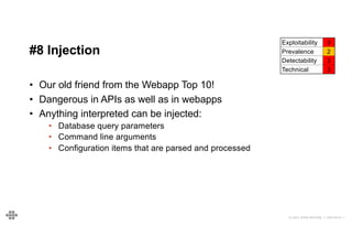 45
45
© 2021 EOIN WOODS // 20210310.1
#8 Injection
Exploitability 3
Prevalence 2
Detectability 3
Technical 3
• Our old friend from the Webapp Top 10!
• Dangerous in APIs as well as in webapps
• Anything interpreted can be injected:
• Database query parameters
• Command line arguments
• Configuration items that are parsed and processed
 