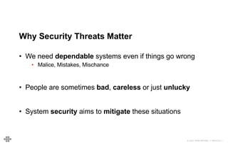 © 2021 EOIN WOODS // 20210101.1
Why Security Threats Matter
• We need dependable systems even if things go wrong
• Malice, Mistakes, Mischance
• People are sometimes bad, careless or just unlucky
• System security aims to mitigate these situations
 
