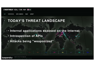 TODAY’S THREAT LANDSCAPE
• Internal applications exposed on the Internet
• Introspection of APIs
• Attacks being ”weaponized”
 