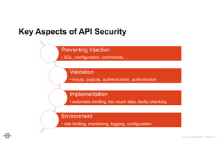 77
77
© 2021 EOIN WOODS // 20210310.1
Key Aspects of API Security
Preventing Injection
• SQL, configuration, commands, ...
Validation
• inputs, outputs, authentication, authorisation
Implementation
• automatic binding, too much data, faulty checking
Environment
• rate limiting, monitoring, logging, configuration
 
