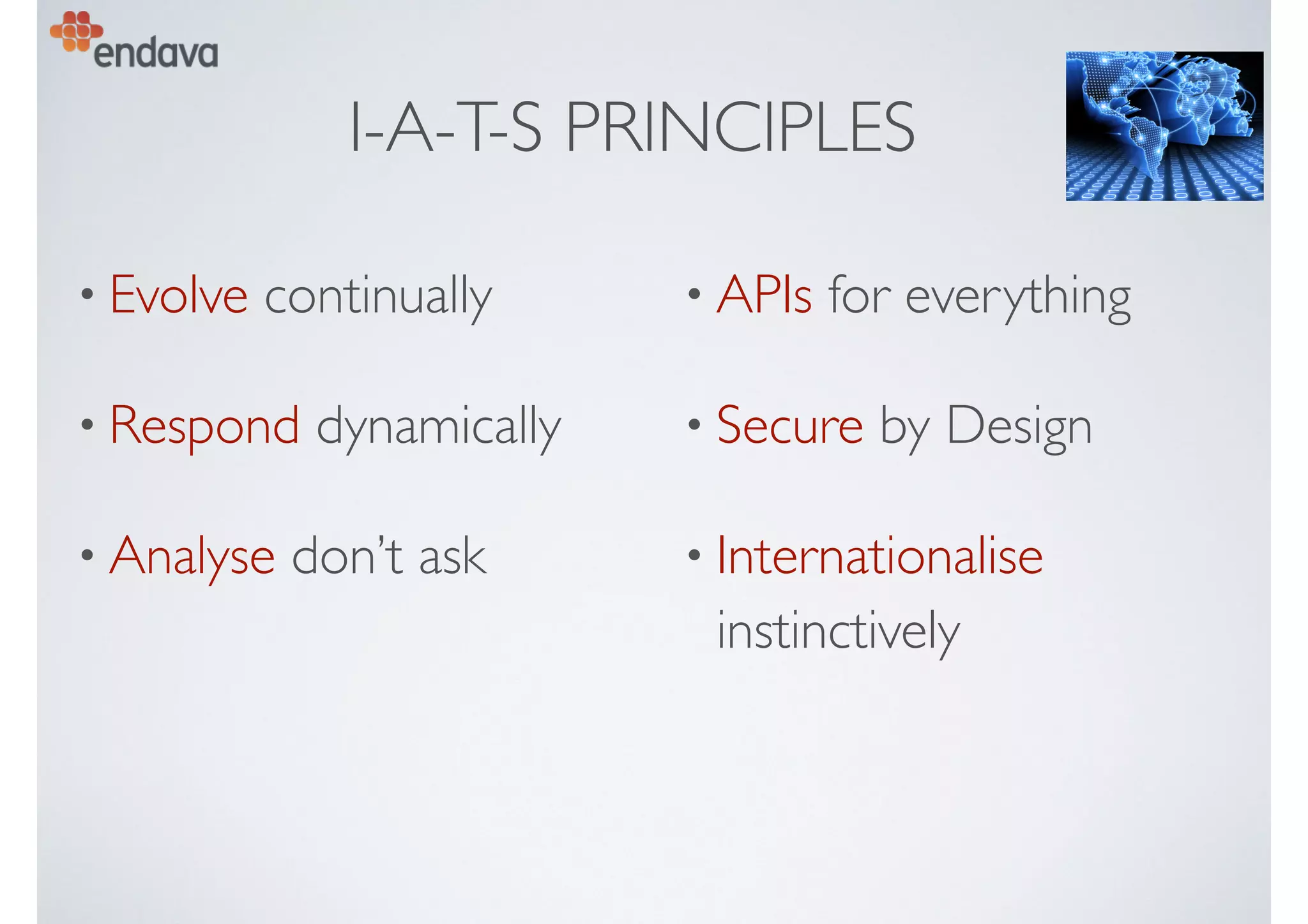 I-A-T-S PRINCIPLES
• Evolve continually
• Respond dynamically
• Analyse don’t ask
• APIs for everything
• Secure by Design
• Internationalise
instinctively
 