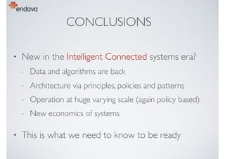 CONCLUSIONS
• New in the Intelligent Connected systems era?
- Data and algorithms are back
- Architecture via principles, policies and patterns
- Operation at huge varying scale (again policy based)
- New economics of systems
• This is what we need to know to be ready
 