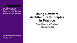 Using Software
Architecture Principles
in Practice
Eoin Woods - Endava 
@eoinwoodz
 