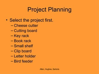 Project Planning Select the project first. Cheese cutter Cutting board Key rack Book rack Small shelf Clip board Letter holder Bird feeder 