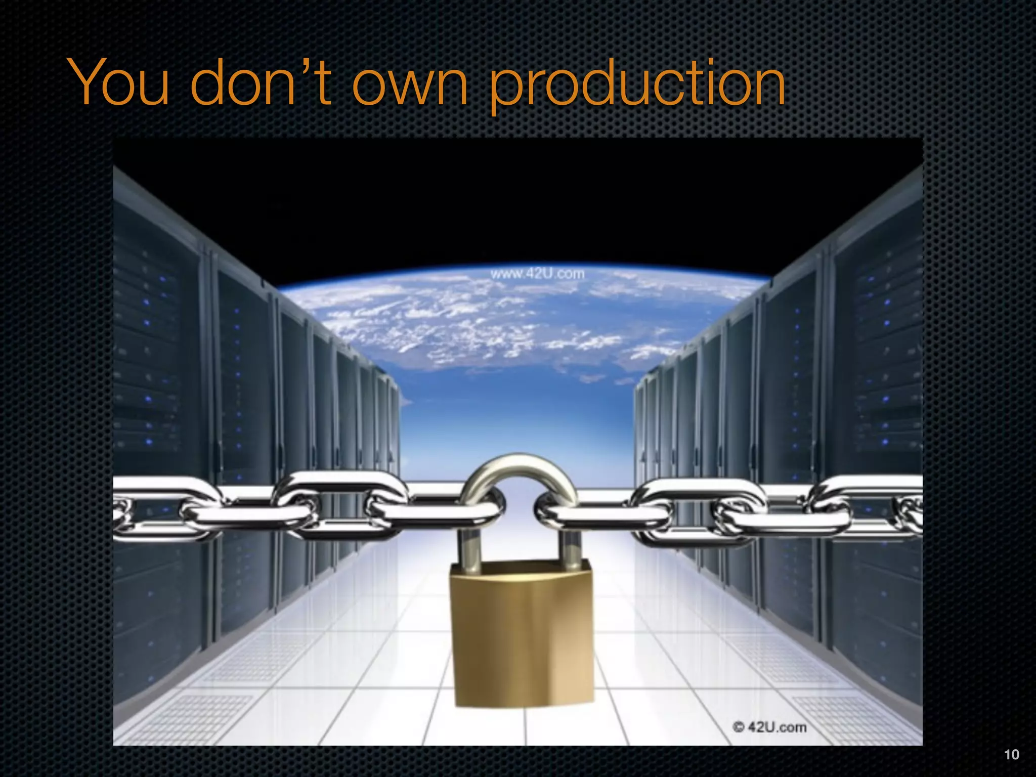 You don’t own production
10
 