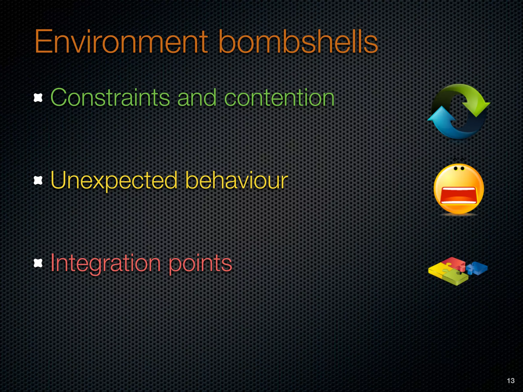 Environment bombshells
Constraints and contention
Unexpected behaviour
Integration points
13
 