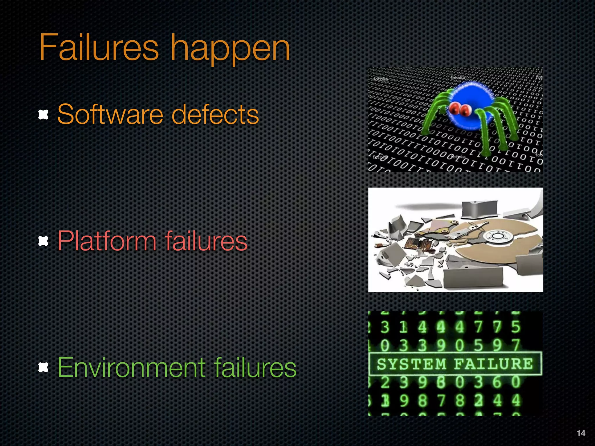 Failures happen
Software defects
Platform failures
Environment failures
14
 