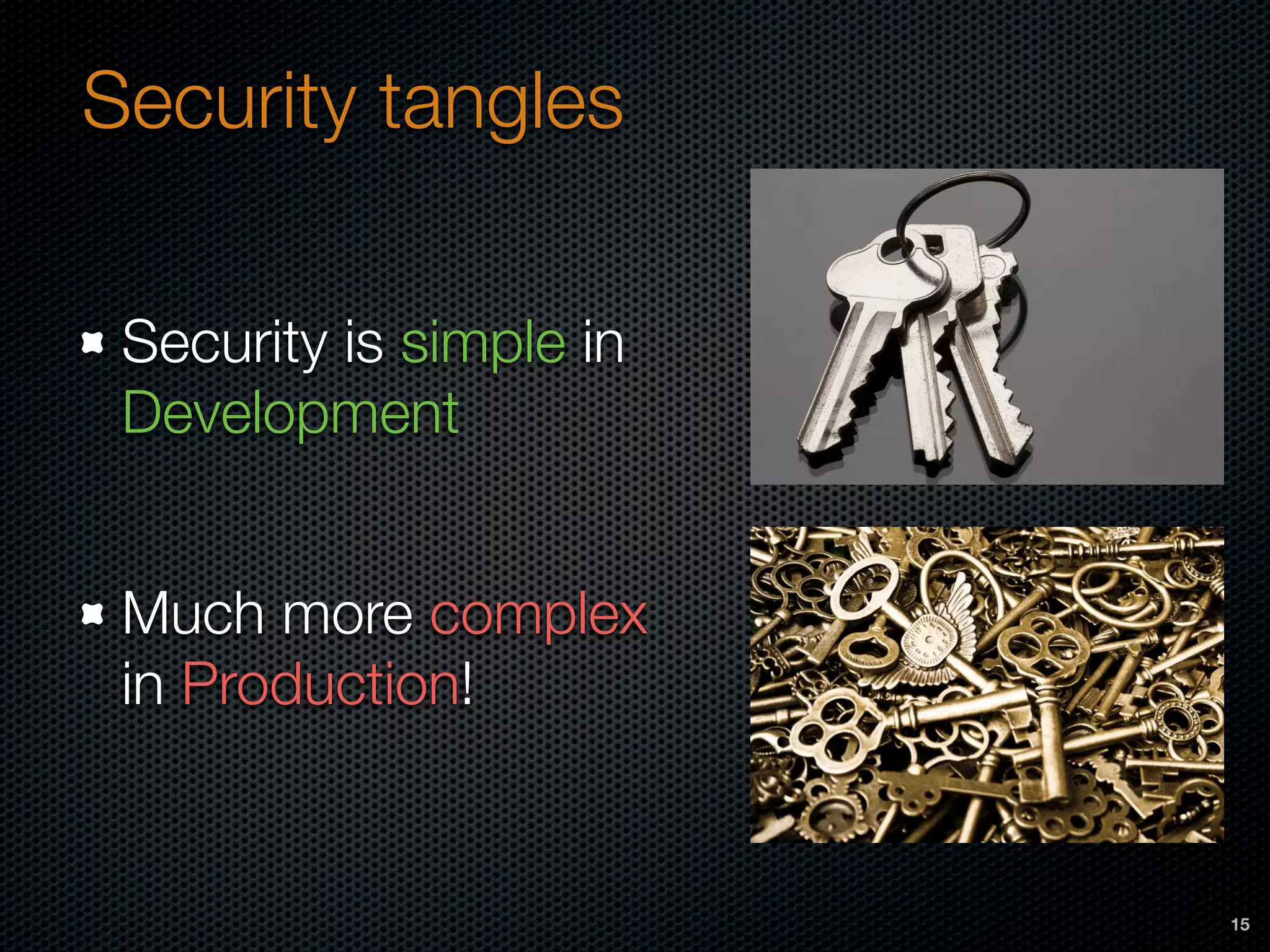 Security tangles
Security is simple in
Development
Much more complex
in Production!
15
 