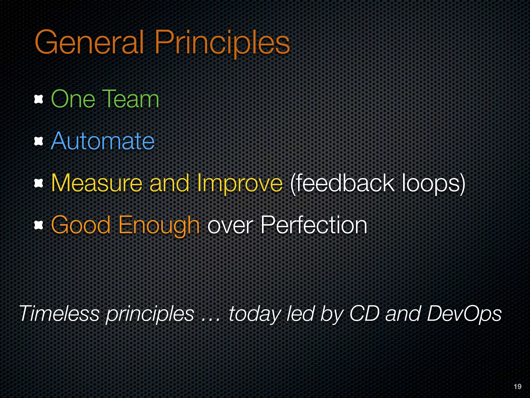 General Principles
One Team
Automate
Measure and Improve (feedback loops)
Good Enough over Perfection
19
Timeless principles … today led by CD and DevOps
 