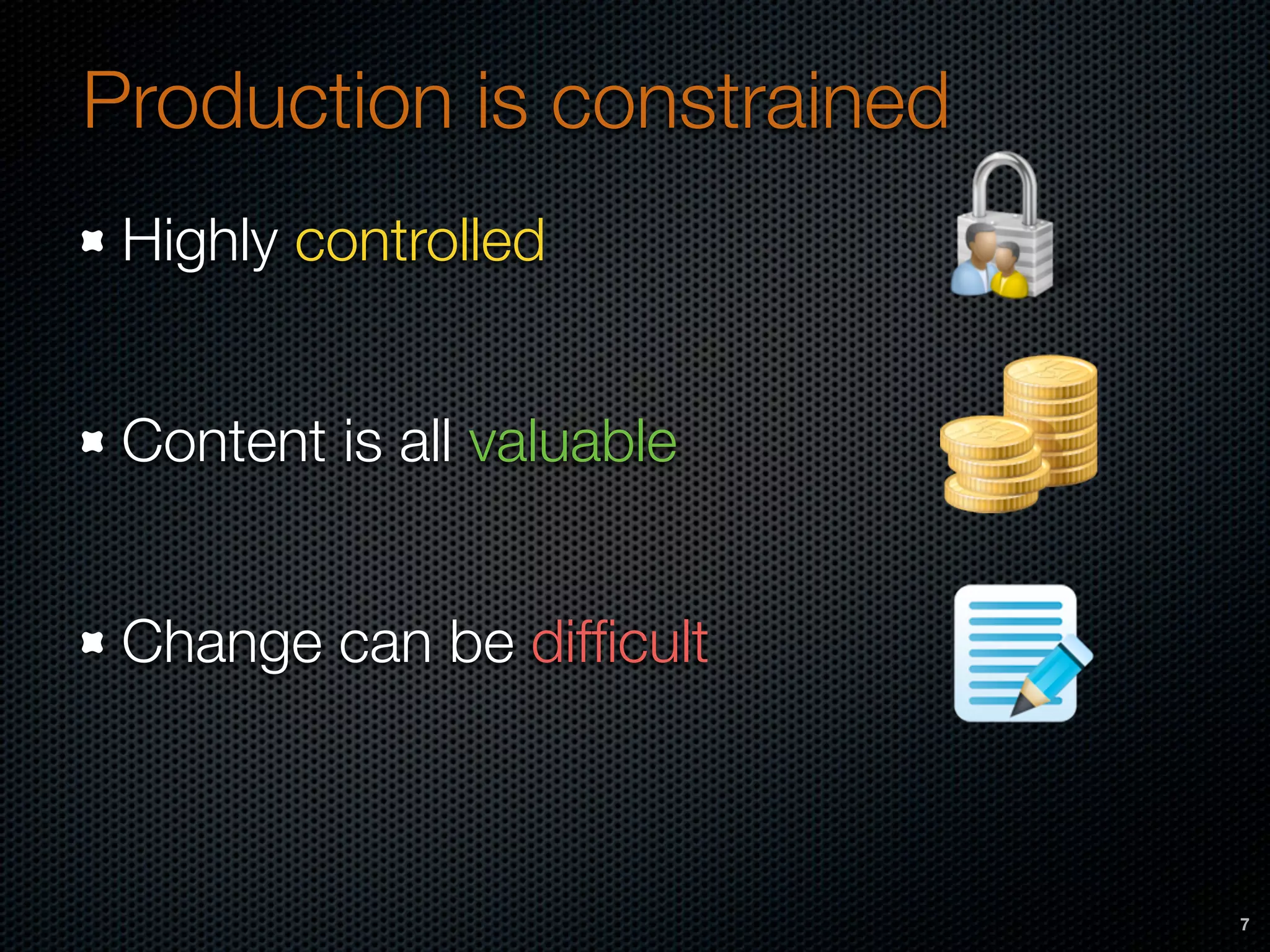 Production is constrained
Highly controlled
Content is all valuable
Change can be difﬁcult
7
 