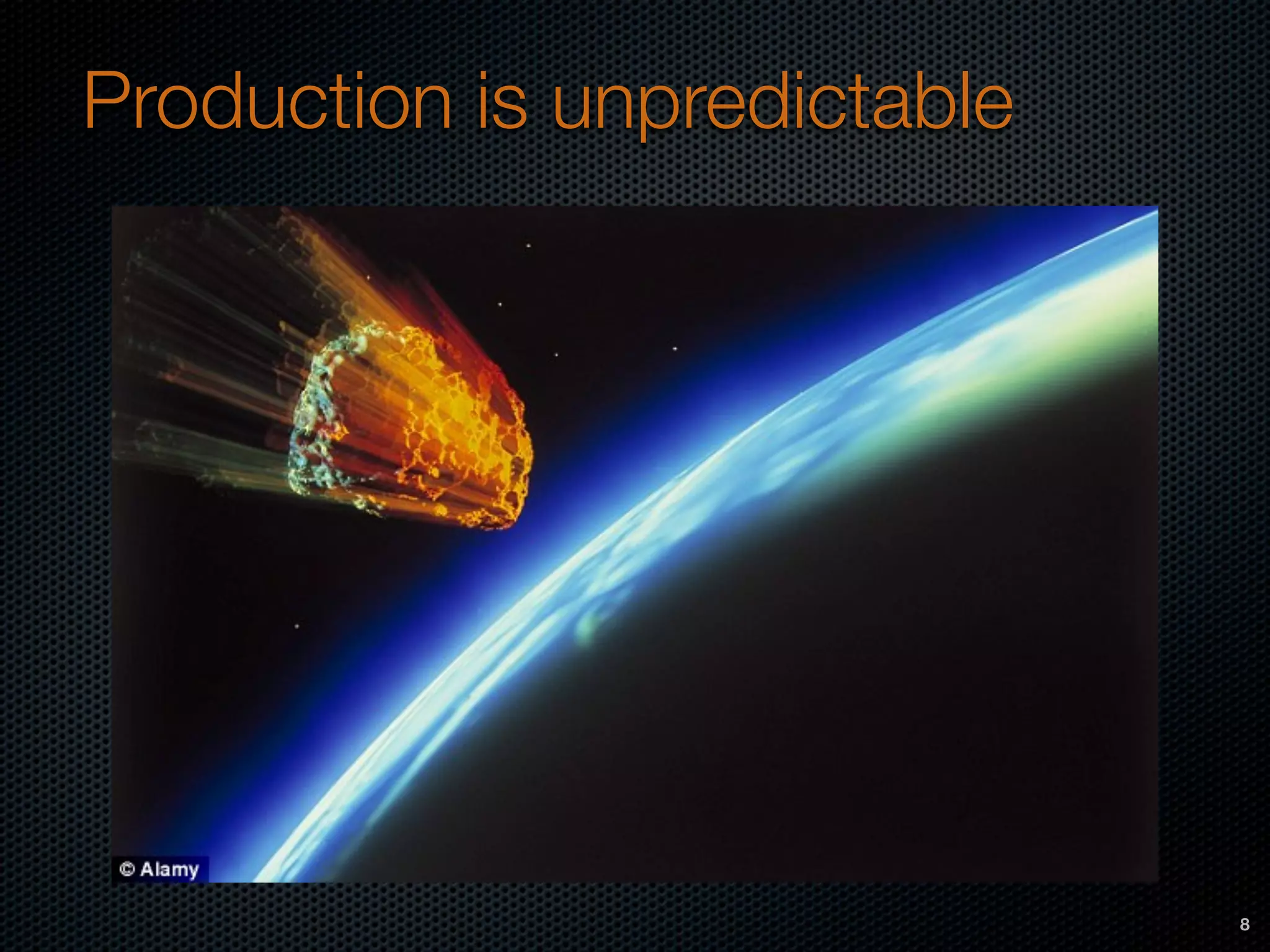 Production is unpredictable
8
 