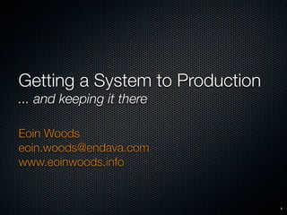 Getting a System to Production
... and keeping it there
Eoin Woods 
eoin.woods@endava.com 
www.eoinwoods.info
1
 