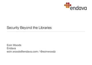 Security Beyond the Libraries
Eoin Woods 
Endava

eoin.woods@endava.com / @eoinwoodz
 